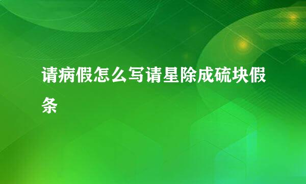 请病假怎么写请星除成硫块假条