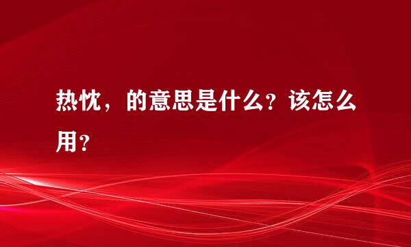 热忱，的意思是什么？该怎么用？