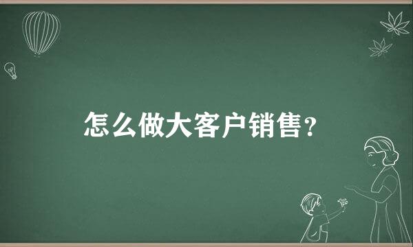 怎么做大客户销售？