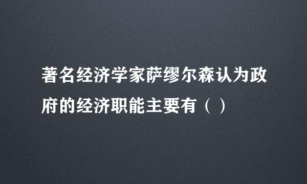 著名经济学家萨缪尔森认为政府的经济职能主要有（）