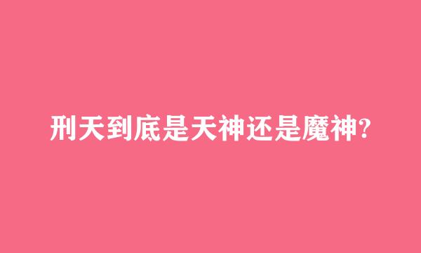 刑天到底是天神还是魔神?