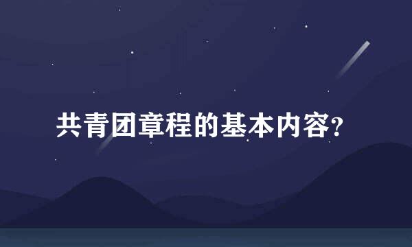 共青团章程的基本内容？