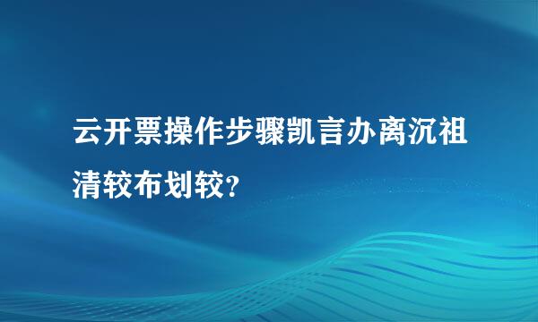 云开票操作步骤凯言办离沉祖清较布划较？