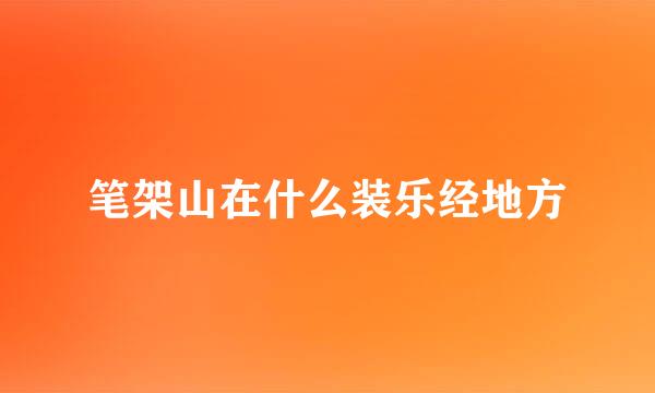 笔架山在什么装乐经地方