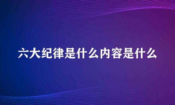 六大纪律是什么内容是什么