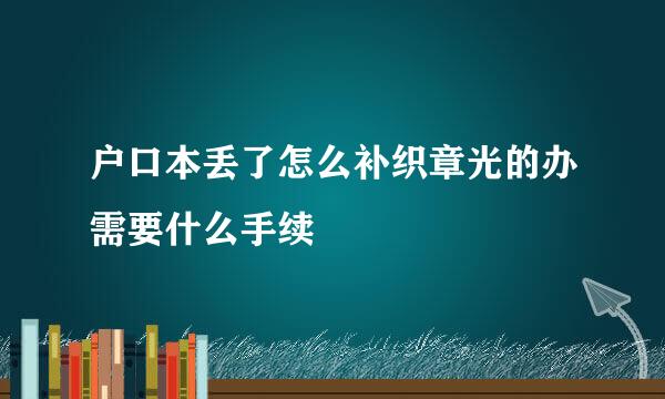 户口本丢了怎么补织章光的办需要什么手续