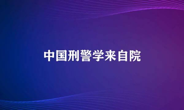 中国刑警学来自院