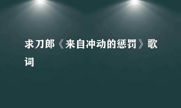 求刀郎《来自冲动的惩罚》歌词