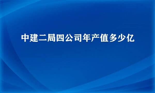 中建二局四公司年产值多少亿