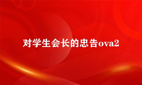 对学生会长的忠告ova2