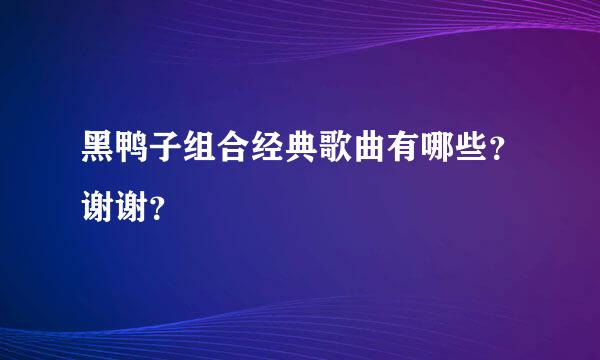 黑鸭子组合经典歌曲有哪些？谢谢？