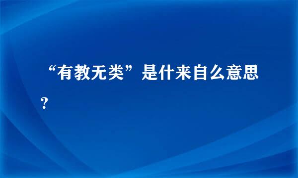 “有教无类”是什来自么意思？