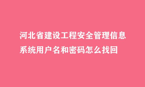 河北省建设工程安全管理信息系统用户名和密码怎么找回