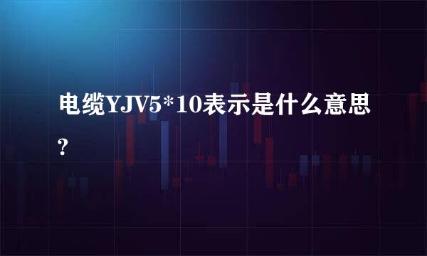 电缆YJV5*10表示是什么意思?