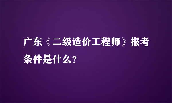 广东《二级造价工程师》报考条件是什么？