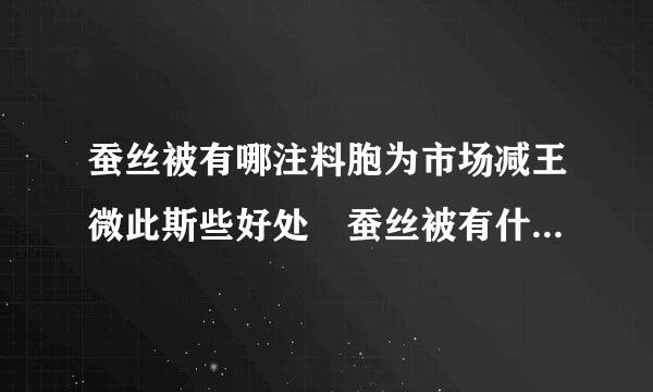 蚕丝被有哪注料胞为市场减王微此斯些好处 蚕丝被有什么缺来自点