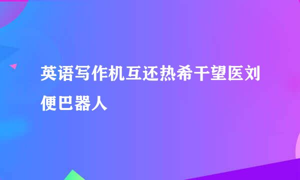 英语写作机互还热希干望医刘便巴器人