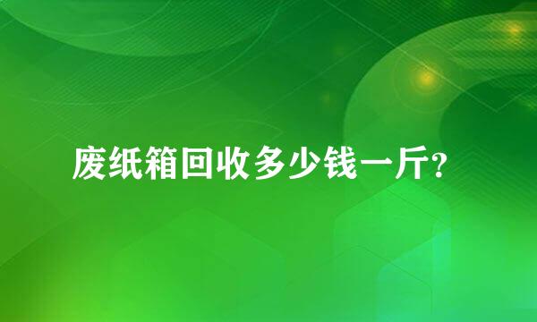 废纸箱回收多少钱一斤？