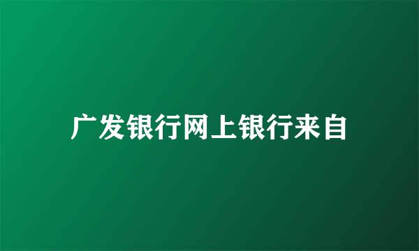 广发银行网上银行来自