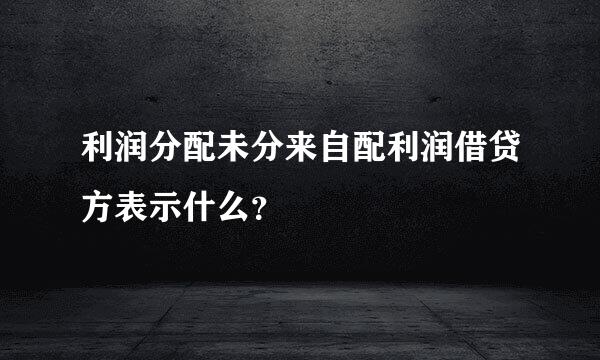 利润分配未分来自配利润借贷方表示什么？