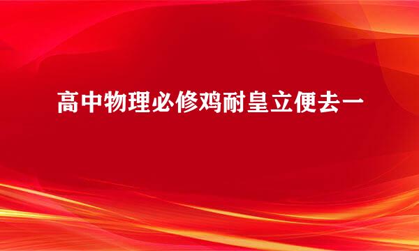 高中物理必修鸡耐皇立便去一