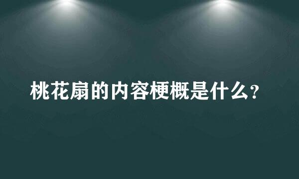 桃花扇的内容梗概是什么？