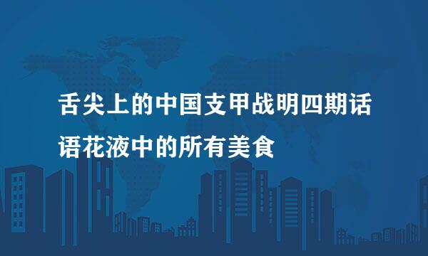 舌尖上的中国支甲战明四期话语花液中的所有美食