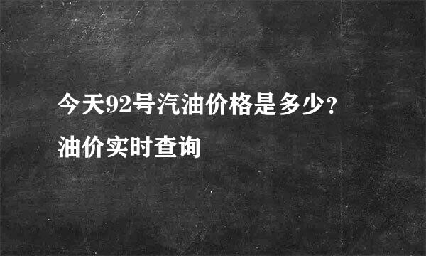 今天92号汽油价格是多少？ 油价实时查询