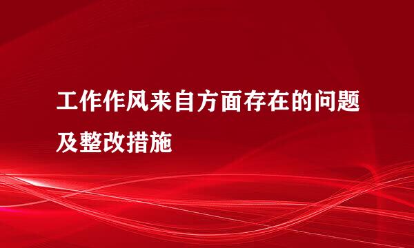 工作作风来自方面存在的问题及整改措施