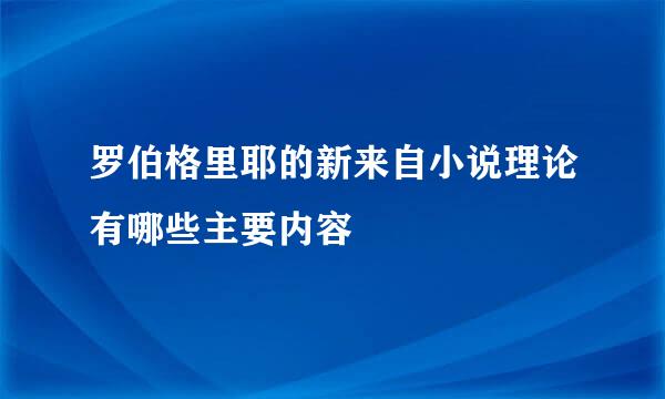 罗伯格里耶的新来自小说理论有哪些主要内容