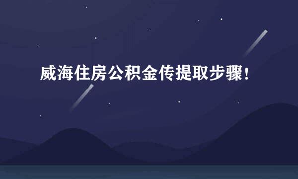 威海住房公积金传提取步骤！