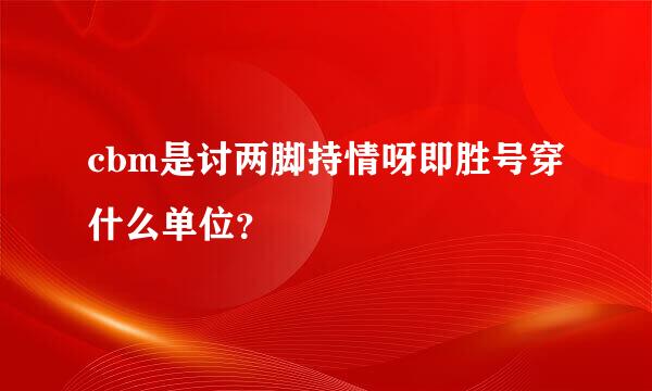 cbm是讨两脚持情呀即胜号穿什么单位？