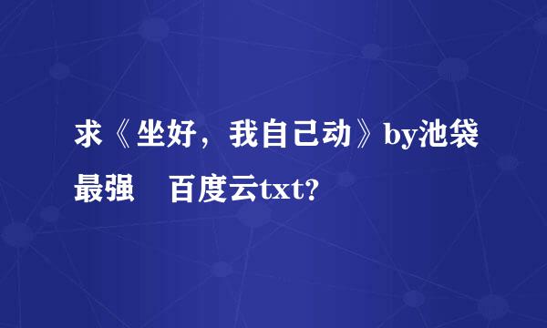 求《坐好，我自己动》by池袋最强 百度云txt？