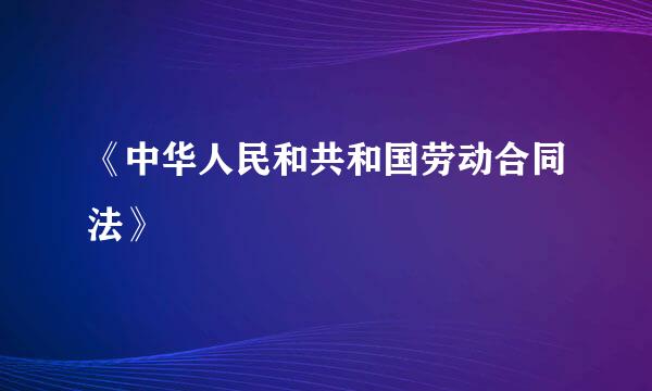 《中华人民和共和国劳动合同法》