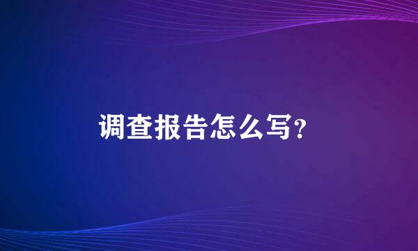 调查报告怎么写？