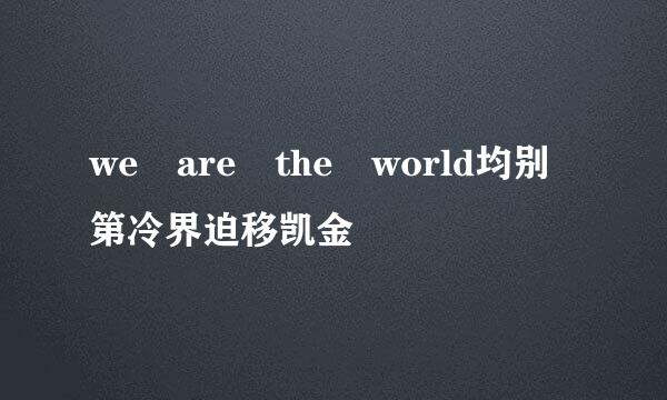 we are the world均别第冷界迫移凯金