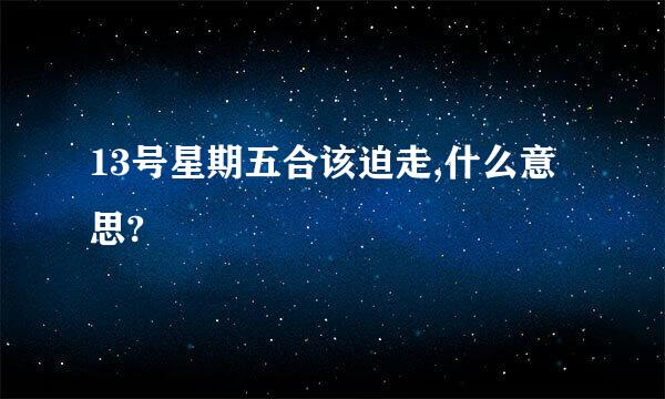 13号星期五合该迫走,什么意思?