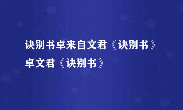 诀别书卓来自文君《诀别书》卓文君《诀别书》