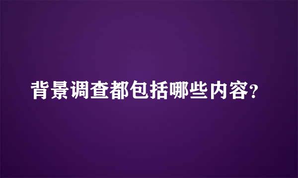 背景调查都包括哪些内容？