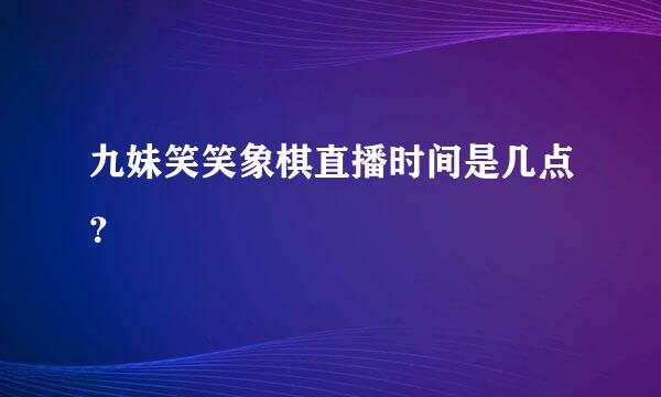 九妹笑笑象棋直播时间是几点？