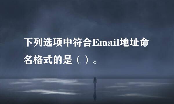 下列选项中符合Email地址命名格式的是（）。