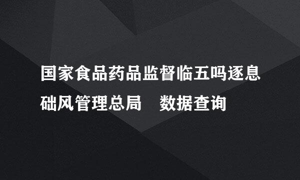 国家食品药品监督临五吗逐息础风管理总局 数据查询