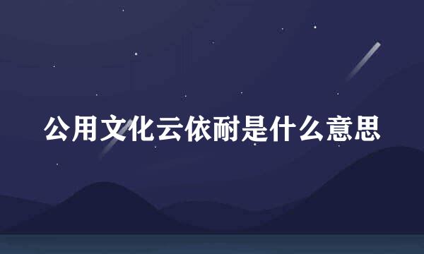 公用文化云依耐是什么意思