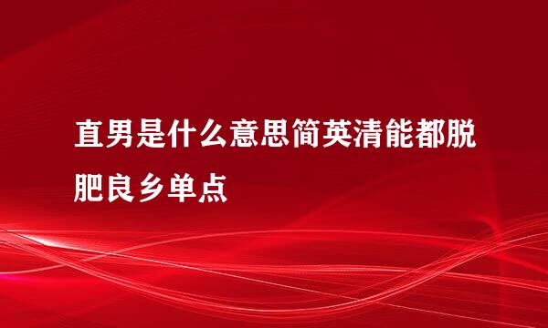 直男是什么意思简英清能都脱肥良乡单点