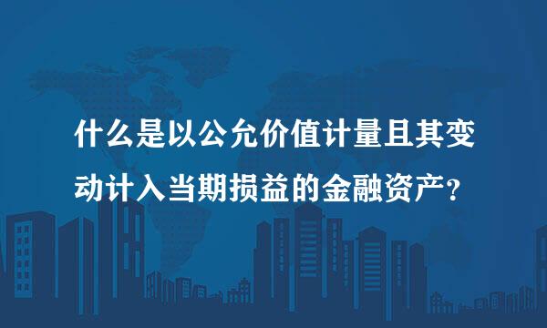 什么是以公允价值计量且其变动计入当期损益的金融资产？