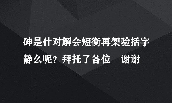 砷是什对解会短衡再架验括字静么呢？拜托了各位 谢谢