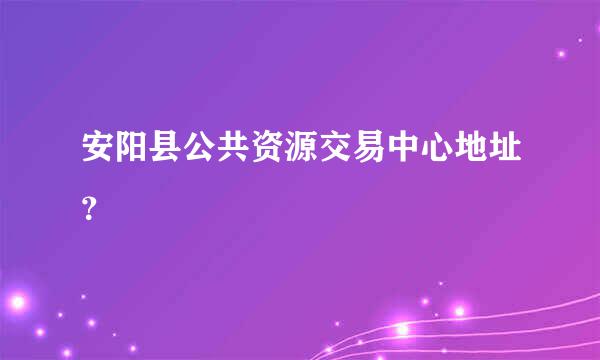 安阳县公共资源交易中心地址？