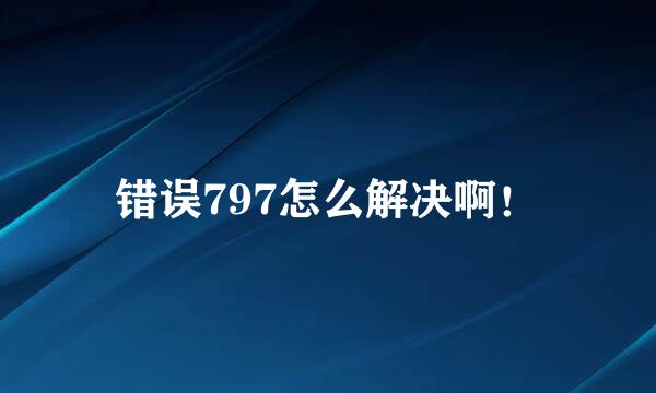 错误797怎么解决啊！