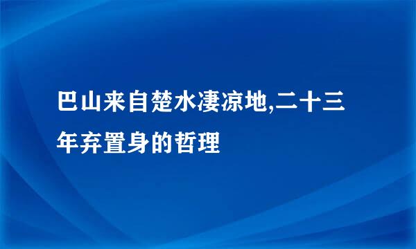 巴山来自楚水凄凉地,二十三年弃置身的哲理