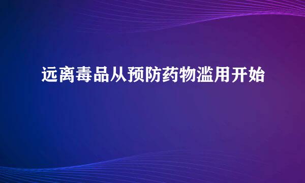 远离毒品从预防药物滥用开始